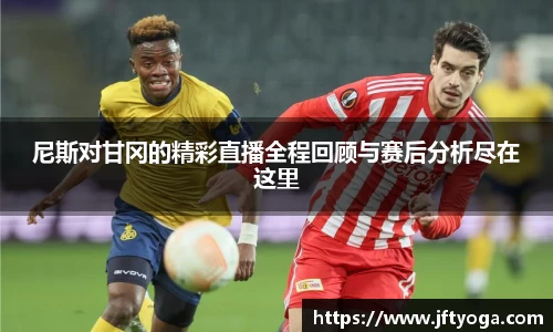 尼斯对甘冈的精彩直播全程回顾与赛后分析尽在这里