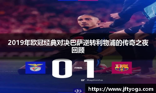 2019年欧冠经典对决巴萨逆转利物浦的传奇之夜回顾