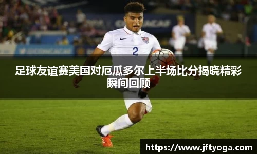 足球友谊赛美国对厄瓜多尔上半场比分揭晓精彩瞬间回顾